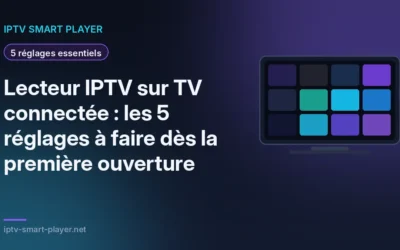 Lecteur IPTV sur TV connectée : les 5 réglages à faire dès la première ouverture